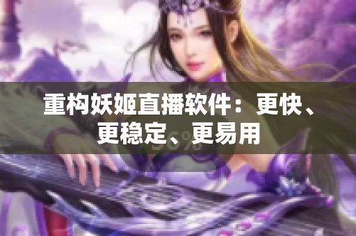 重构妖姬直播软件：更快、更稳定、更易用
