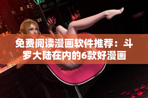 免费阅读漫画软件推荐：斗罗大陆在内的6款好漫画