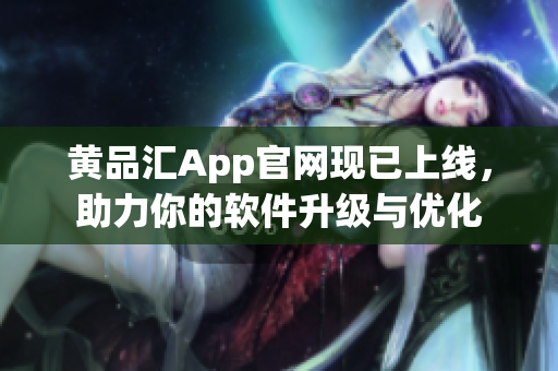 黄品汇App官网现已上线，助力你的软件升级与优化