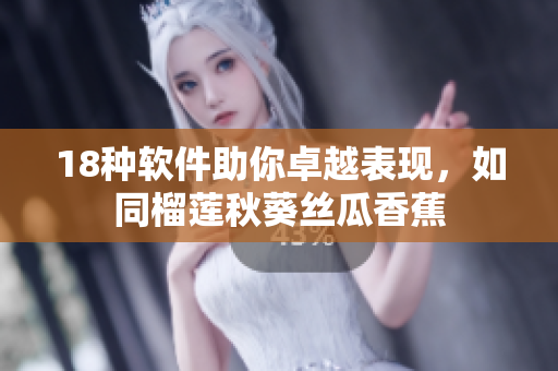 18种软件助你卓越表现，如同榴莲秋葵丝瓜香蕉