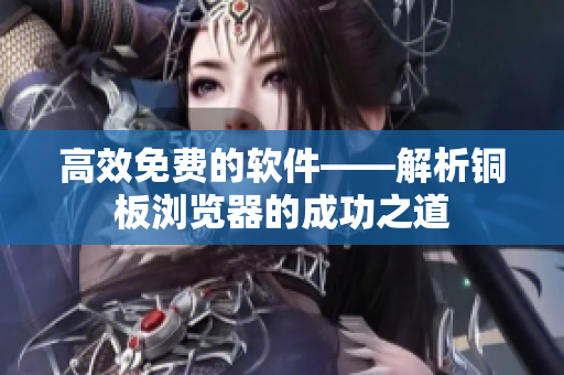 高效免费的软件——解析铜板浏览器的成功之道
