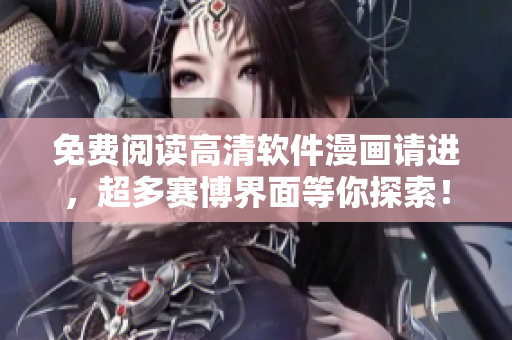 免费阅读高清软件漫画请进，超多赛博界面等你探索！