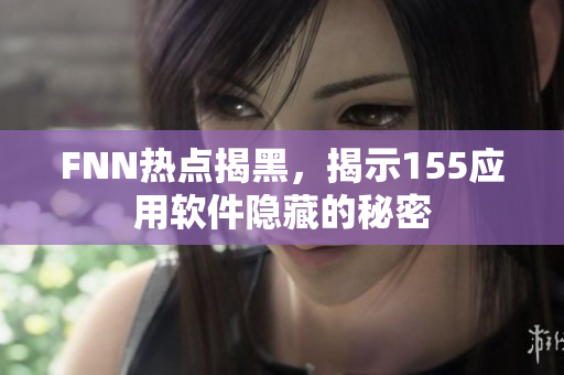 FNN热点揭黑，揭示155应用软件隐藏的秘密
