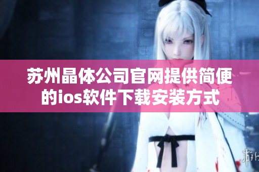 苏州晶体公司官网提供简便的ios软件下载安装方式