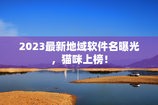 2023最新地域软件名曝光，猫咪上榜！
