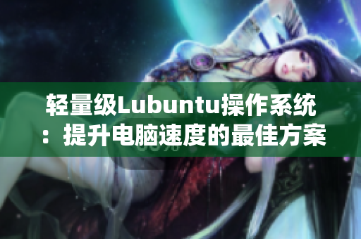 轻量级Lubuntu操作系统：提升电脑速度的最佳方案