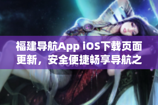福建导航App iOS下载页面更新，安全便捷畅享导航之旅