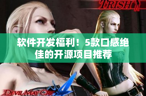 软件开发福利！5款口感绝佳的开源项目推荐