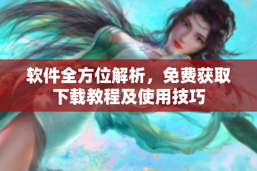 软件全方位解析，免费获取下载教程及使用技巧