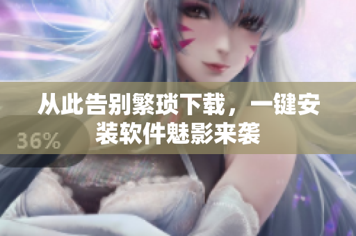 从此告别繁琐下载，一键安装软件魅影来袭