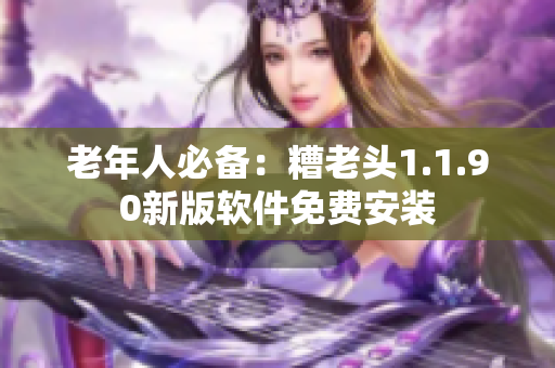 老年人必备：糟老头1.1.90新版软件免费安装