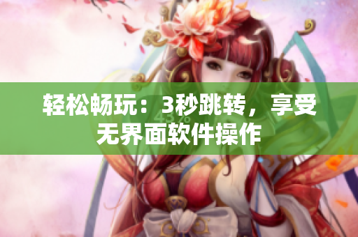轻松畅玩：3秒跳转，享受无界面软件操作