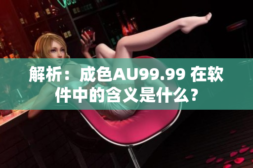 解析：成色AU99.99 在软件中的含义是什么？