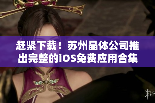 赶紧下载！苏州晶体公司推出完整的iOS免费应用合集！