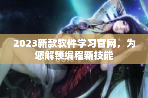 2023新款软件学习官网，为您解锁编程新技能