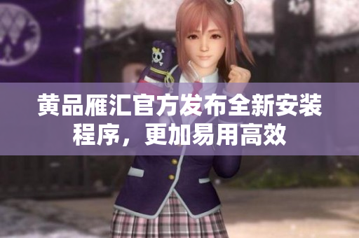 黄品雁汇官方发布全新安装程序，更加易用高效