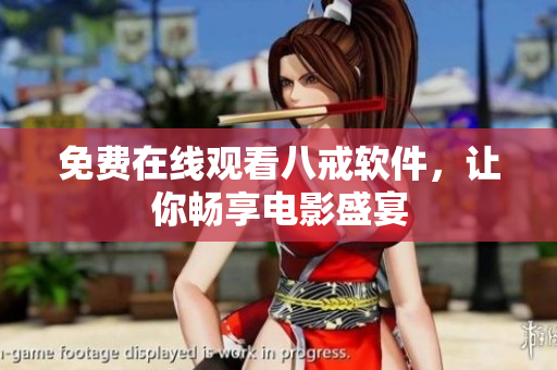 免费在线观看八戒软件，让你畅享电影盛宴