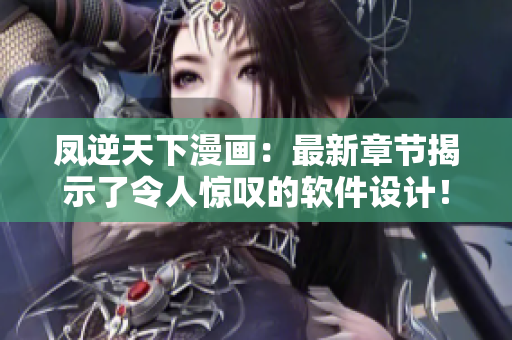 凤逆天下漫画：最新章节揭示了令人惊叹的软件设计！