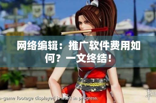 网络编辑：推广软件费用如何？一文终结！