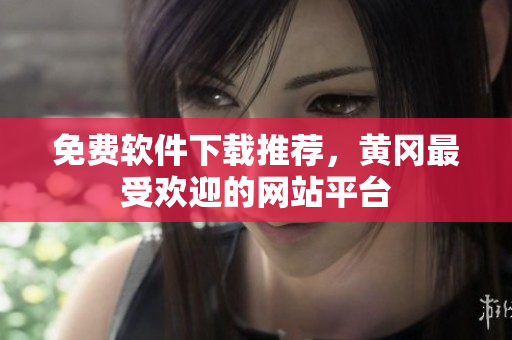 免费软件下载推荐，黄冈最受欢迎的网站平台