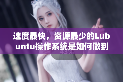 速度最快，资源最少的Lubuntu操作系统是如何做到的？