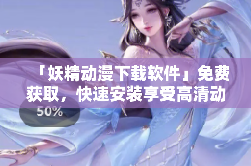 「妖精动漫下载软件」免费获取，快速安装享受高清动漫！