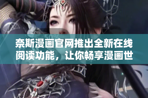 奈斯漫画官网推出全新在线阅读功能，让你畅享漫画世界