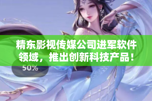 精东影视传媒公司进军软件领域，推出创新科技产品！