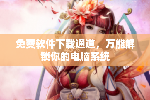 免费软件下载通道，万能解锁你的电脑系统