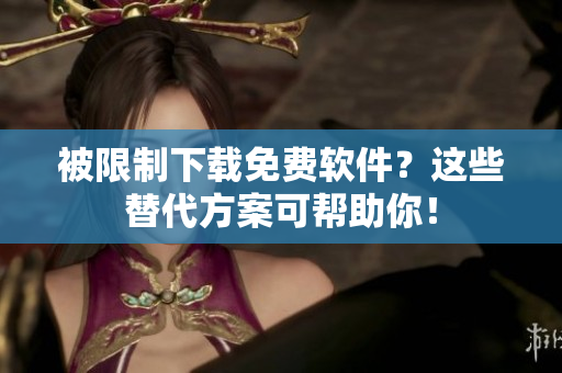 被限制下载免费软件？这些替代方案可帮助你！