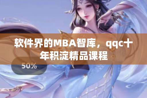 软件界的MBA智库，qqc十年积淀精品课程