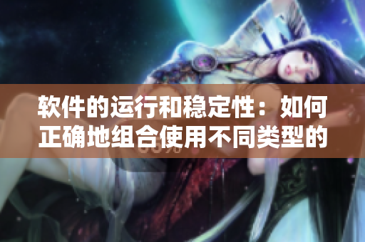 软件的运行和稳定性：如何正确地组合使用不同类型的库？