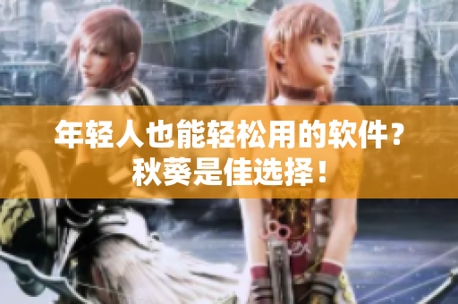 年轻人也能轻松用的软件？秋葵是佳选择！