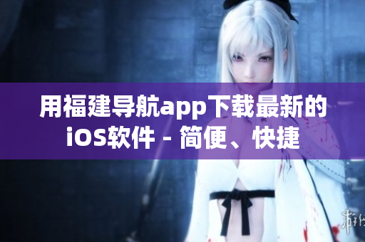 用福建导航app下载最新的iOS软件 - 简便、快捷