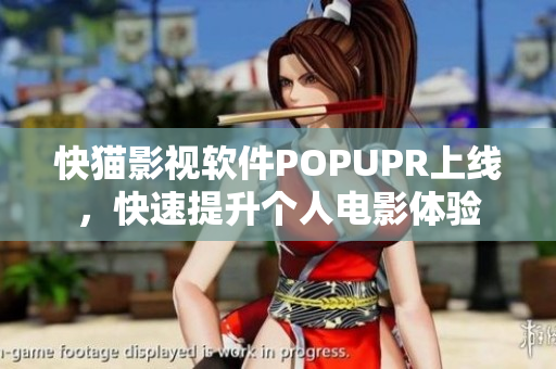 快猫影视软件POPUPR上线，快速提升个人电影体验