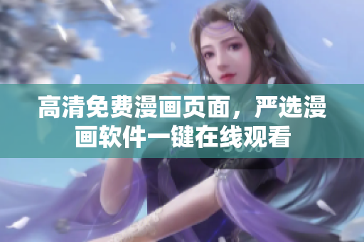 高清免费漫画页面，严选漫画软件一键在线观看