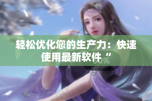轻松优化您的生产力：快速使用最新软件“