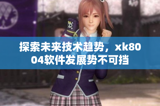 探索未来技术趋势，xk8004软件发展势不可挡