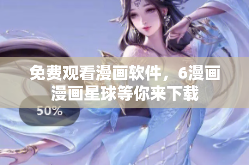 免费观看漫画软件，6漫画漫画星球等你来下载