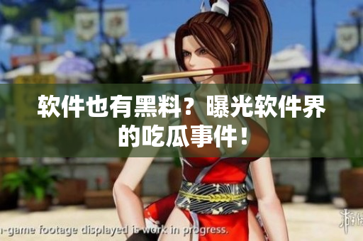 软件也有黑料？曝光软件界的吃瓜事件！