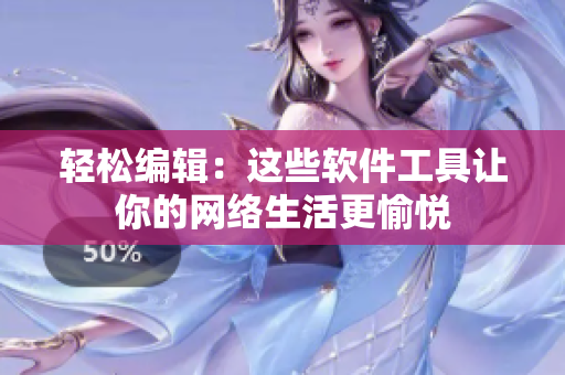 轻松编辑：这些软件工具让你的网络生活更愉悦