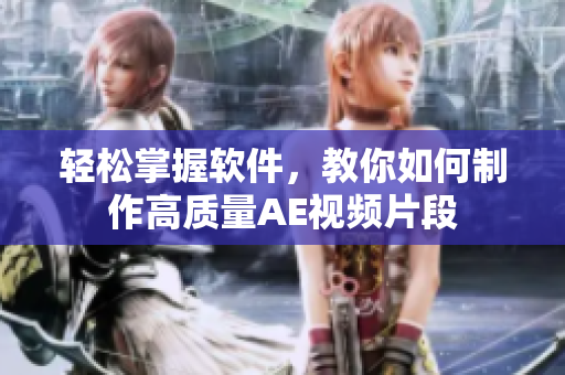 轻松掌握软件，教你如何制作高质量AE视频片段