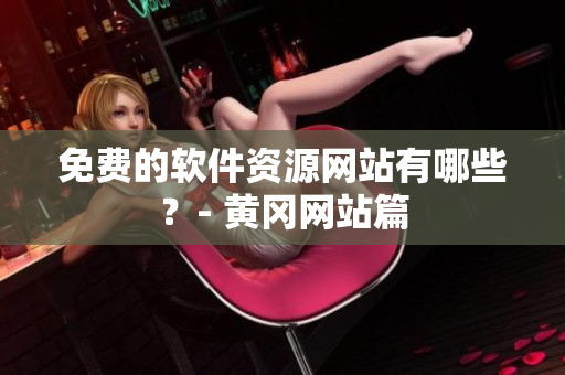 免费的软件资源网站有哪些？- 黄冈网站篇