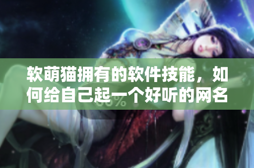 软萌猫拥有的软件技能，如何给自己起一个好听的网名？