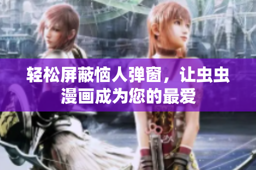 轻松屏蔽恼人弹窗，让虫虫漫画成为您的最爱