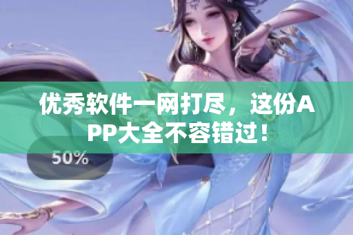 优秀软件一网打尽，这份APP大全不容错过！