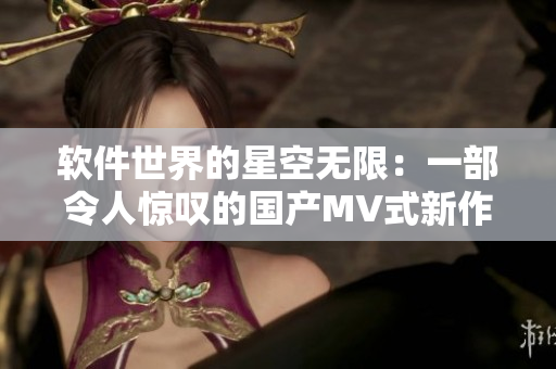 软件世界的星空无限：一部令人惊叹的国产MV式新作