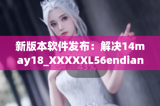 新版本软件发布：解决14may18_XXXXXL56endian缅北系统兼容问题