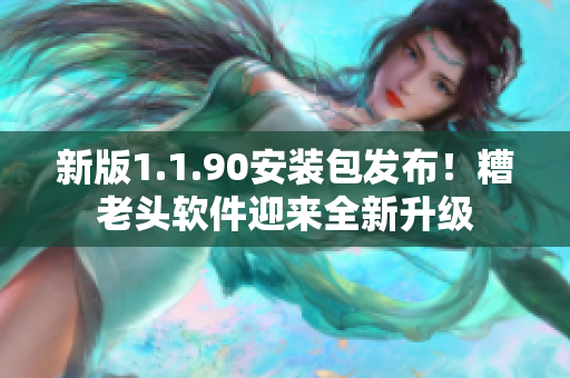 新版1.1.90安装包发布！糟老头软件迎来全新升级
