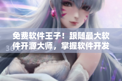 免费软件王子！跟随最大软件开源大师，掌握软件开发的诀窍